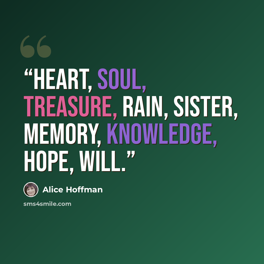 “Heart, soul, treasure, rain, sister, memory, knowledge, hope, will.” quote by Alice Hoffman