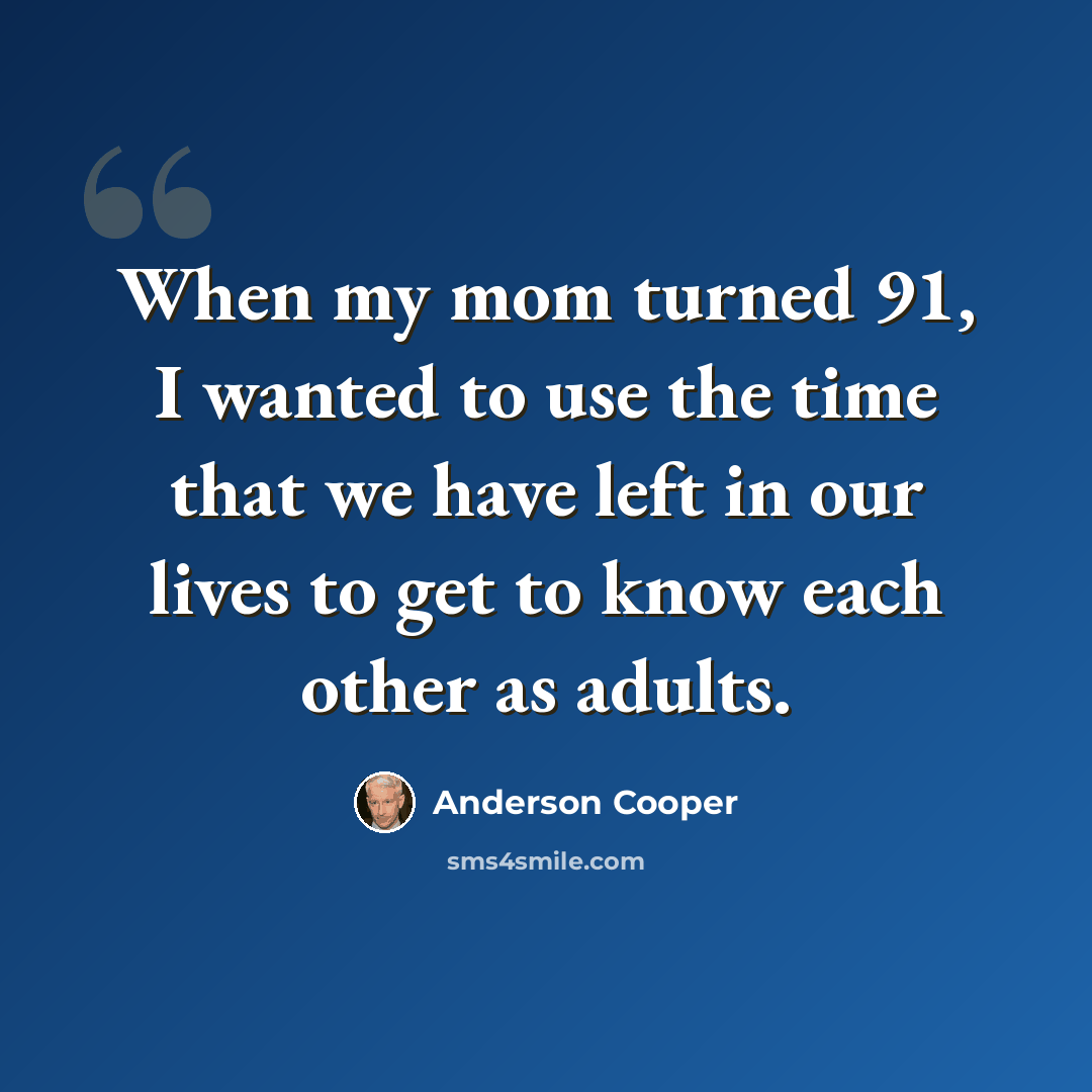 “When my mom turned 91, I wanted to use the time that we have left in our lives to get to know each other as adults.” quote by Anderson Cooper