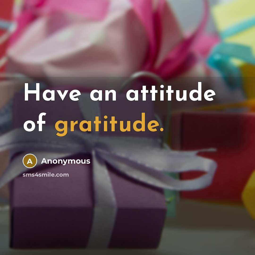 “Have an attitude of gratitude.” quote by Anonymous