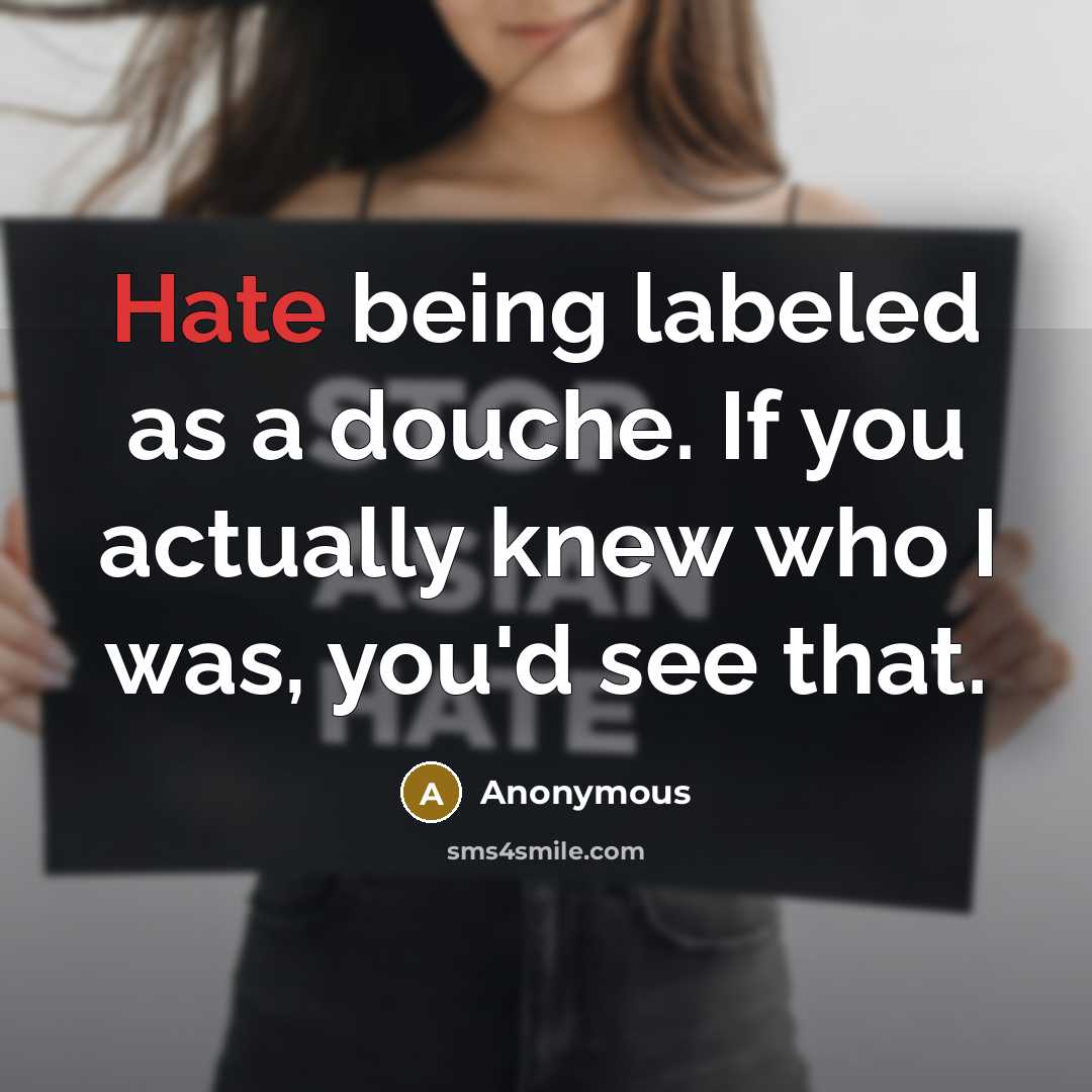 “Hate being labeled as a douche. If you actually knew who I was, you'd see that.” quote by Anonymous
