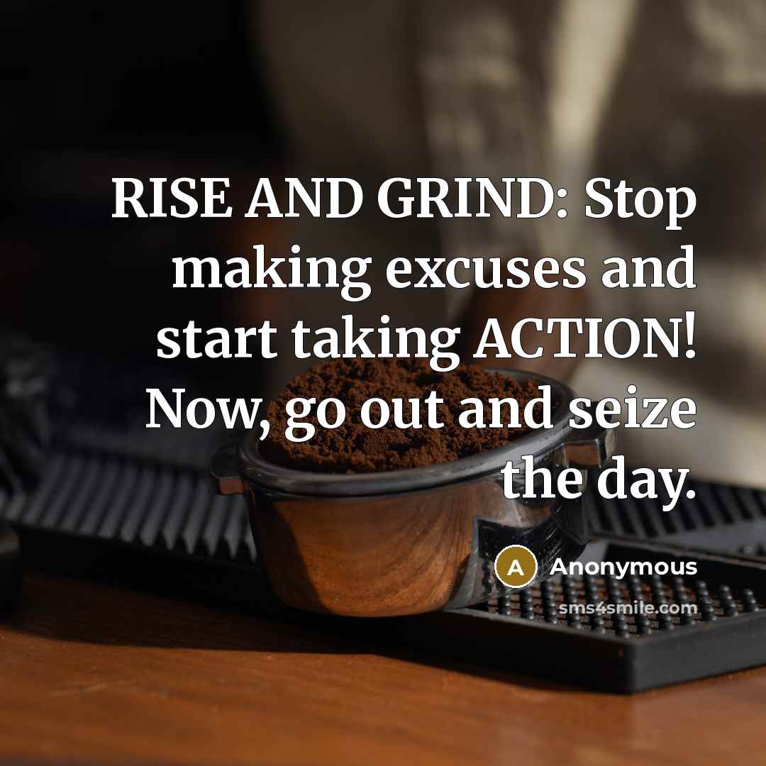 “RISE AND GRIND: Stop making excuses and start taking ACTION! Now, go out and seize the day.” quote by Anonymous