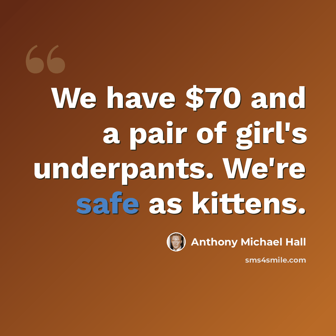 “We have $70 and a pair of girl's underpants. We're safe as kittens.” quote by Anthony Michael Hall
