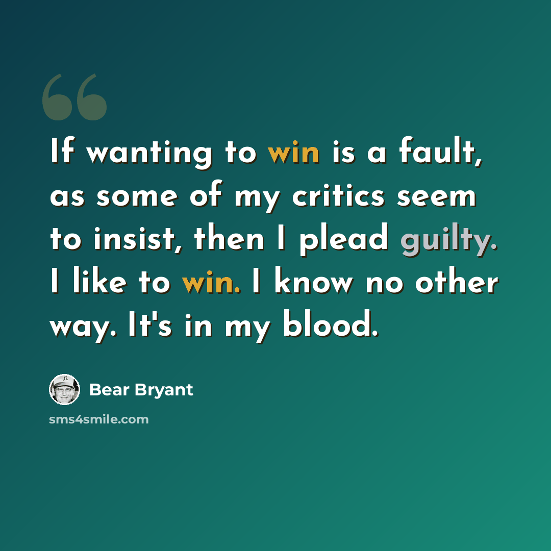 “If wanting to win is a fault, as some of my critics seem to insist, then I plead guilty. I like to win. I know no other way. It's in my blood.” quote by Bear Bryant