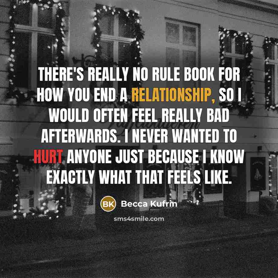 “There's really no rule book for how you end a relationship, so I would often feel really bad afterwards. I never wanted to hurt anyone just because I know exactly what that feels like.” quote by Becca Kufrin