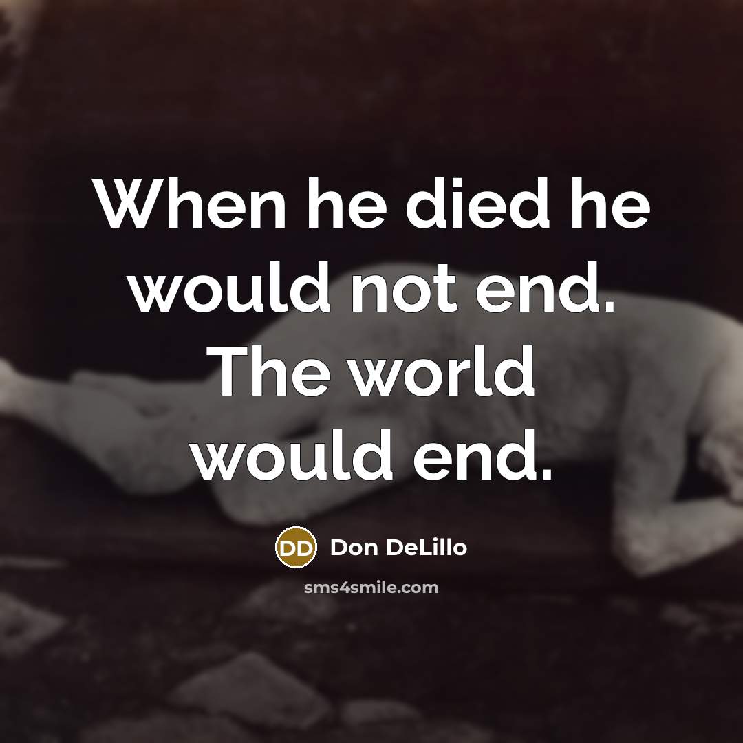 “When he died he would not end. The world would end.” quote by Don DeLillo