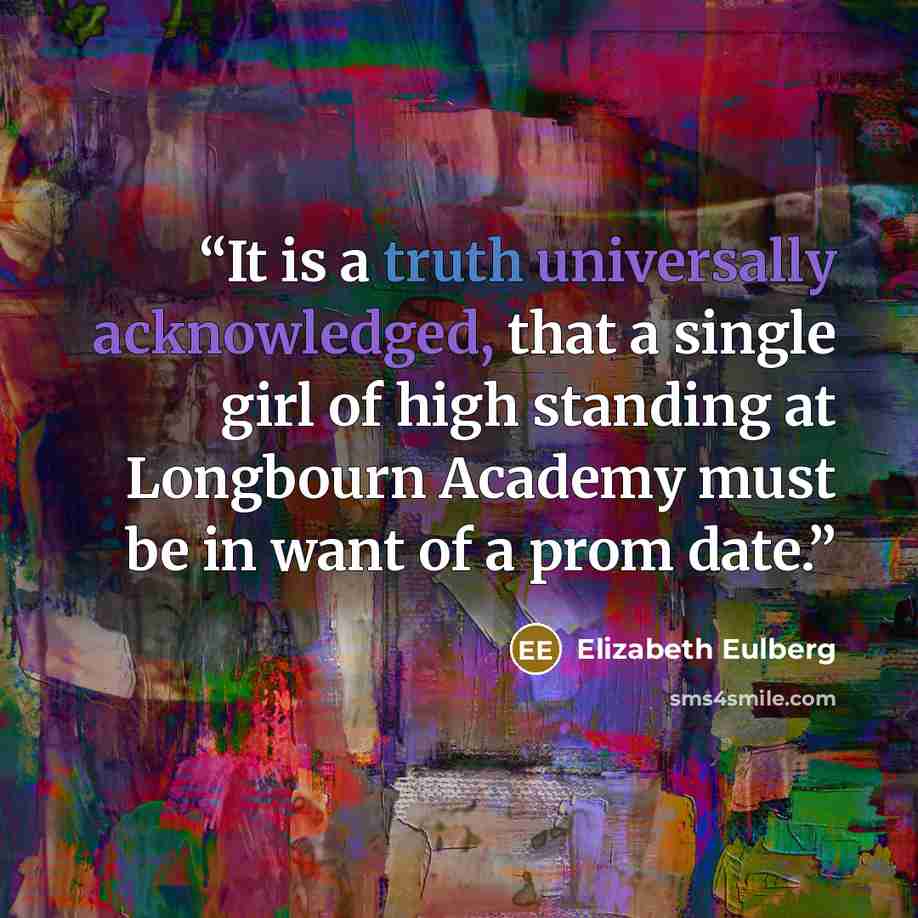 “It is a truth universally acknowledged, that a single girl of high standing at Longbourn Academy must be in want of a prom date.” quote by Elizabeth Eulberg