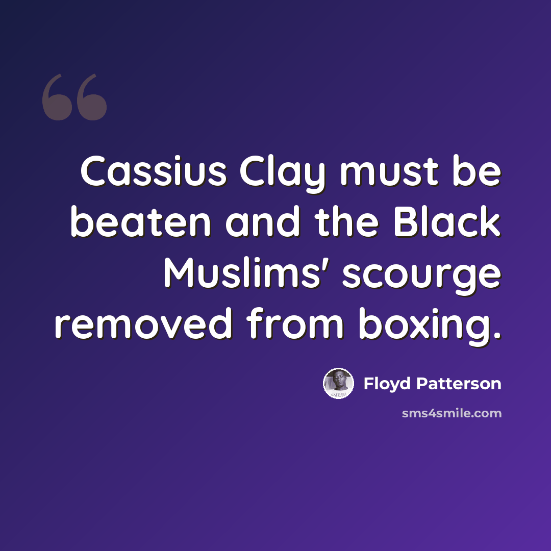 “Cassius Clay must be beaten and the Black Muslims' scourge removed from boxing.” quote by Floyd Patterson