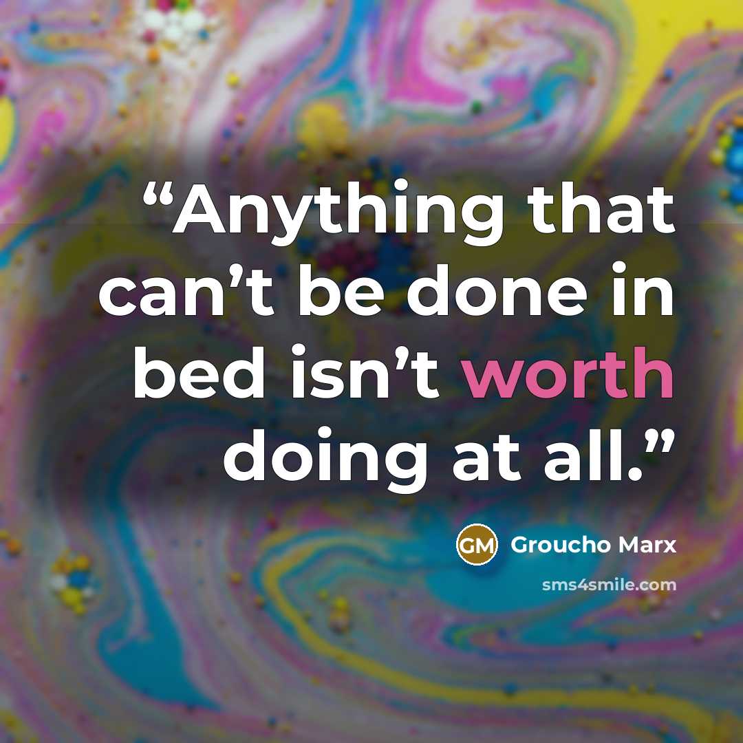 “Anything that can’t be done in bed isn’t worth doing at all.” quote by Groucho Marx