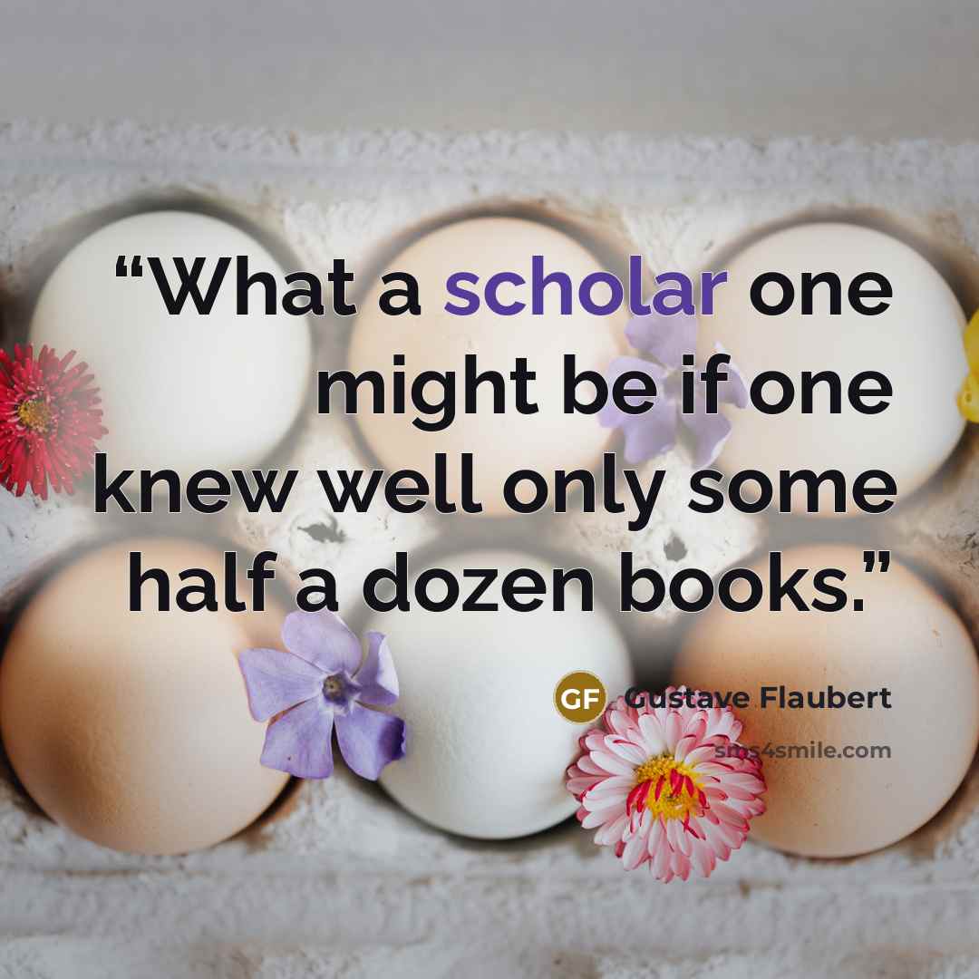 “What a scholar one might be if one knew well only some half a dozen books.” quote by Gustave Flaubert
