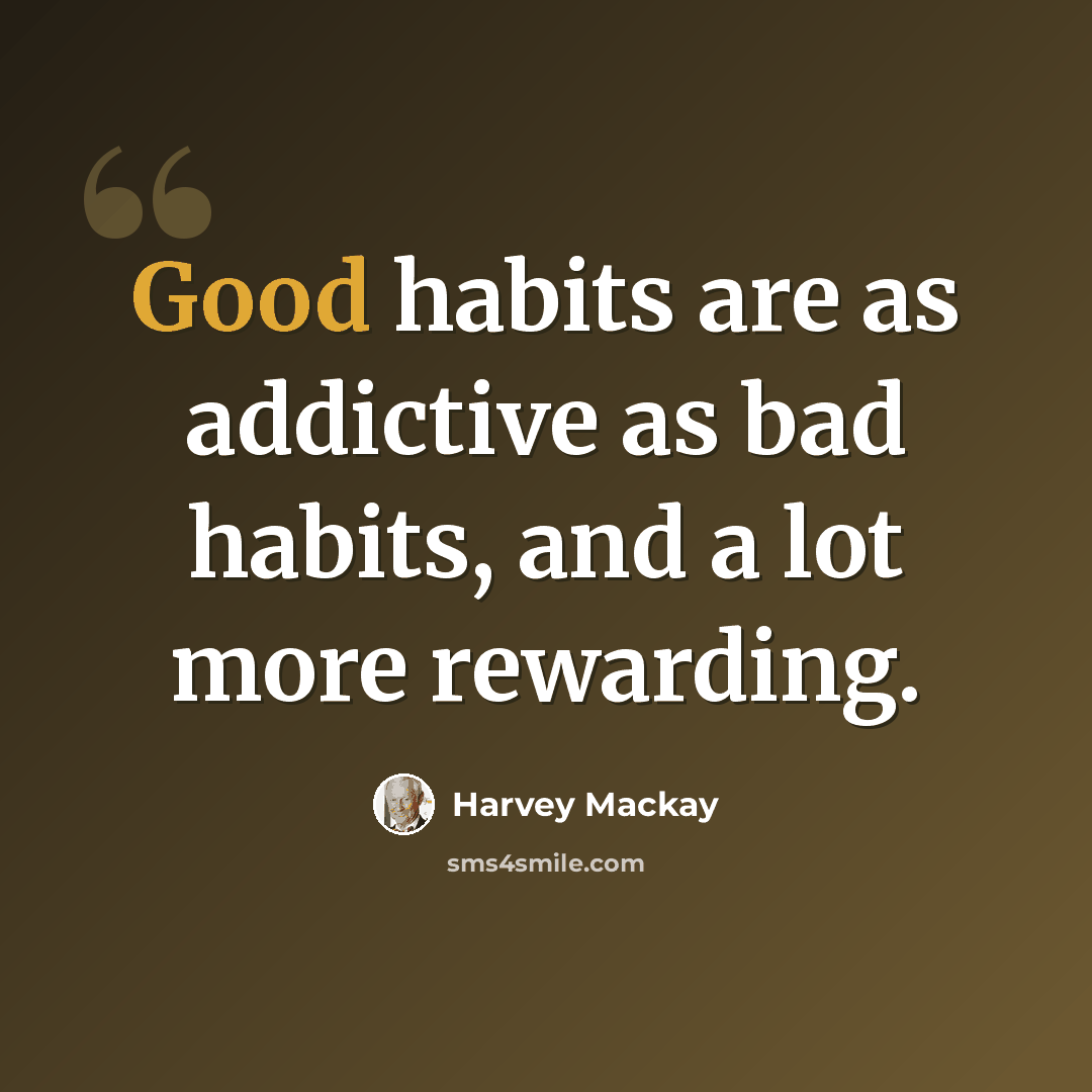 “Good habits are as addictive as bad habits, and a lot more rewarding.” quote by Harvey Mackay