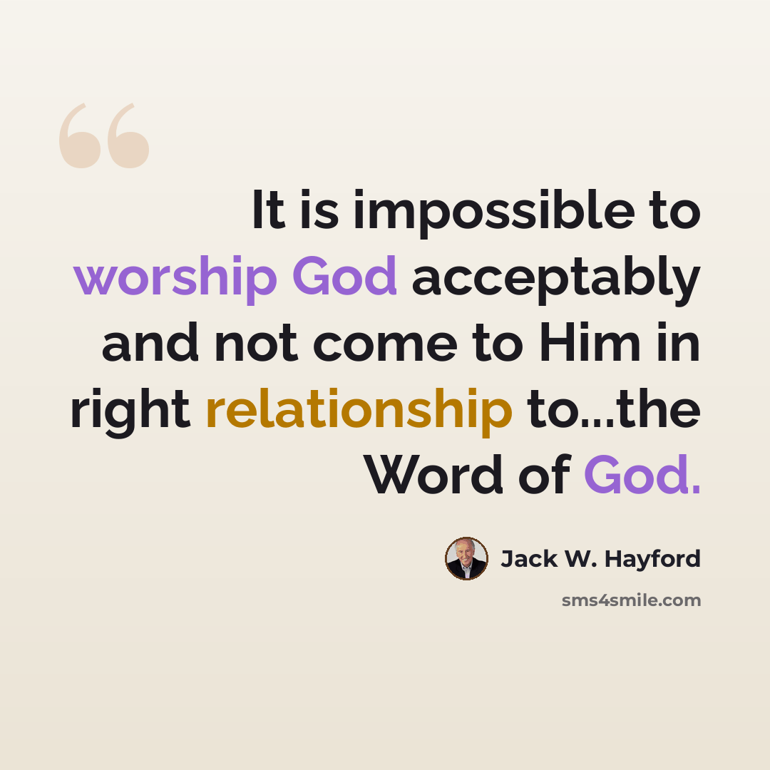 “It is impossible to worship God acceptably and not come to Him in right relationship to...the Word of God.” quote by Jack W. Hayford