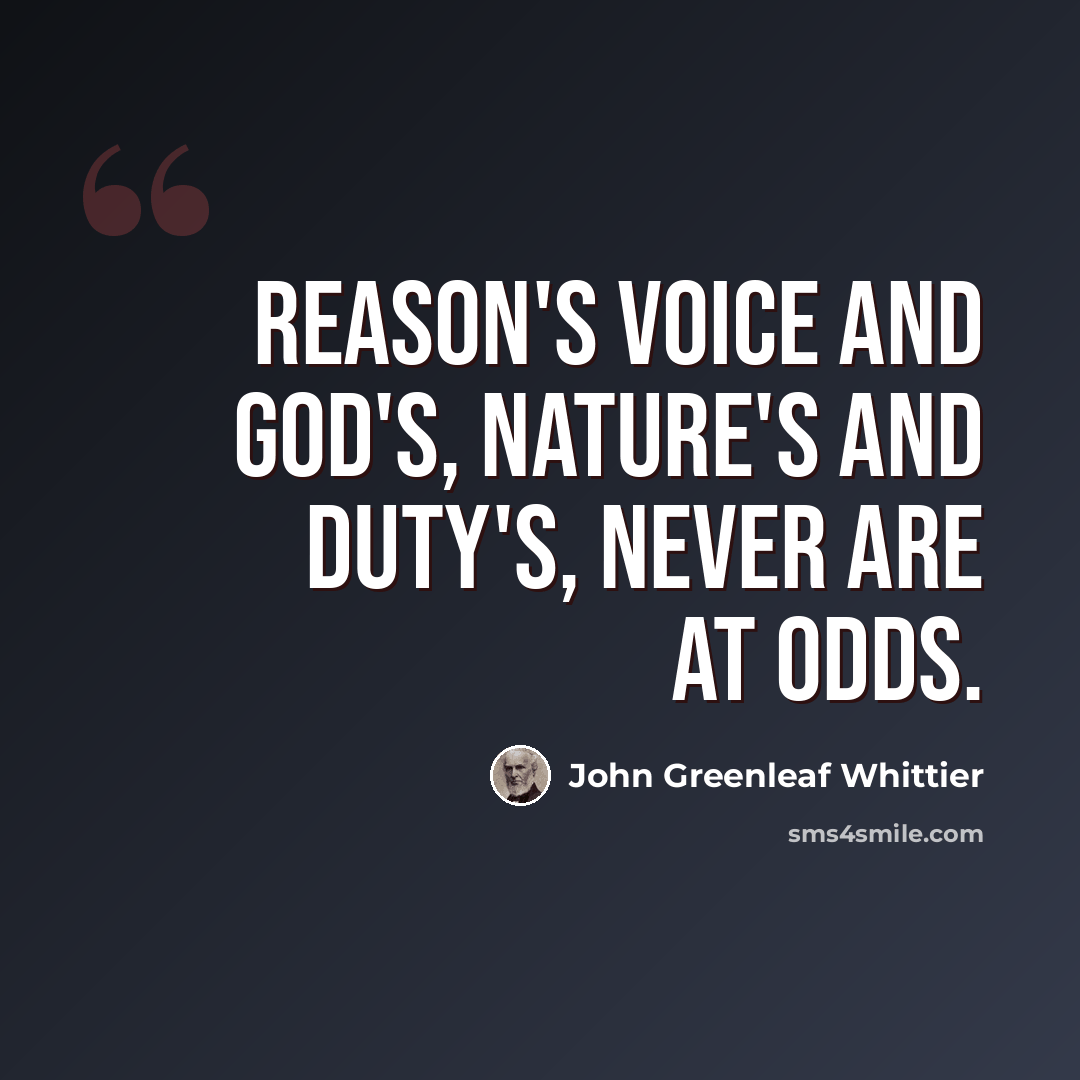“Reason's voice and God's, Nature's and Duty's, never are at odds.” quote by John Greenleaf Whittier