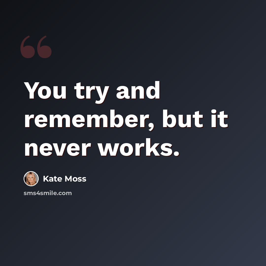 “You try and remember, but it never works.” quote by Kate Moss