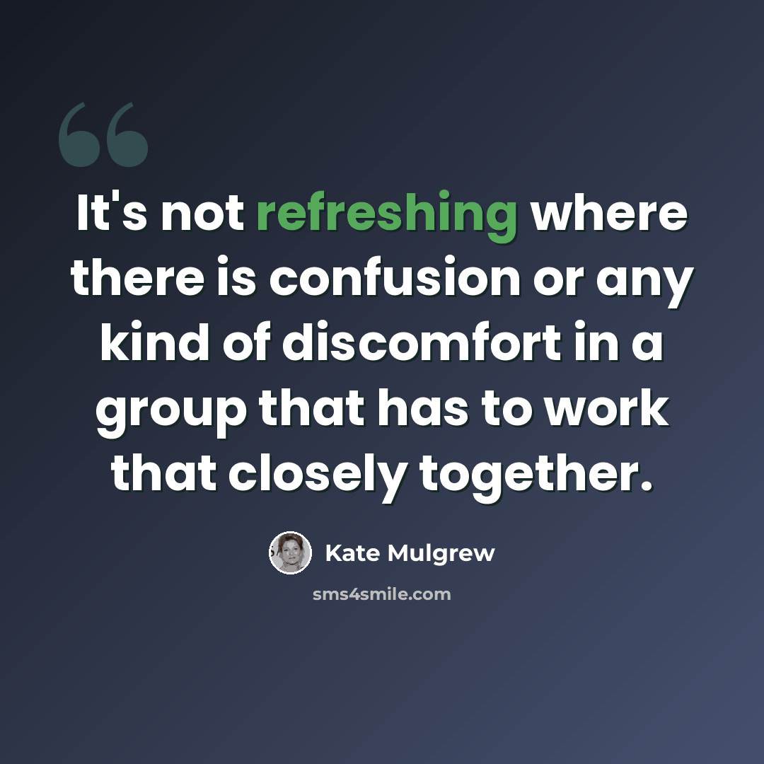 “It's not refreshing where there is confusion or any kind of discomfort in a group that has to work that closely together.” quote by Kate Mulgrew
