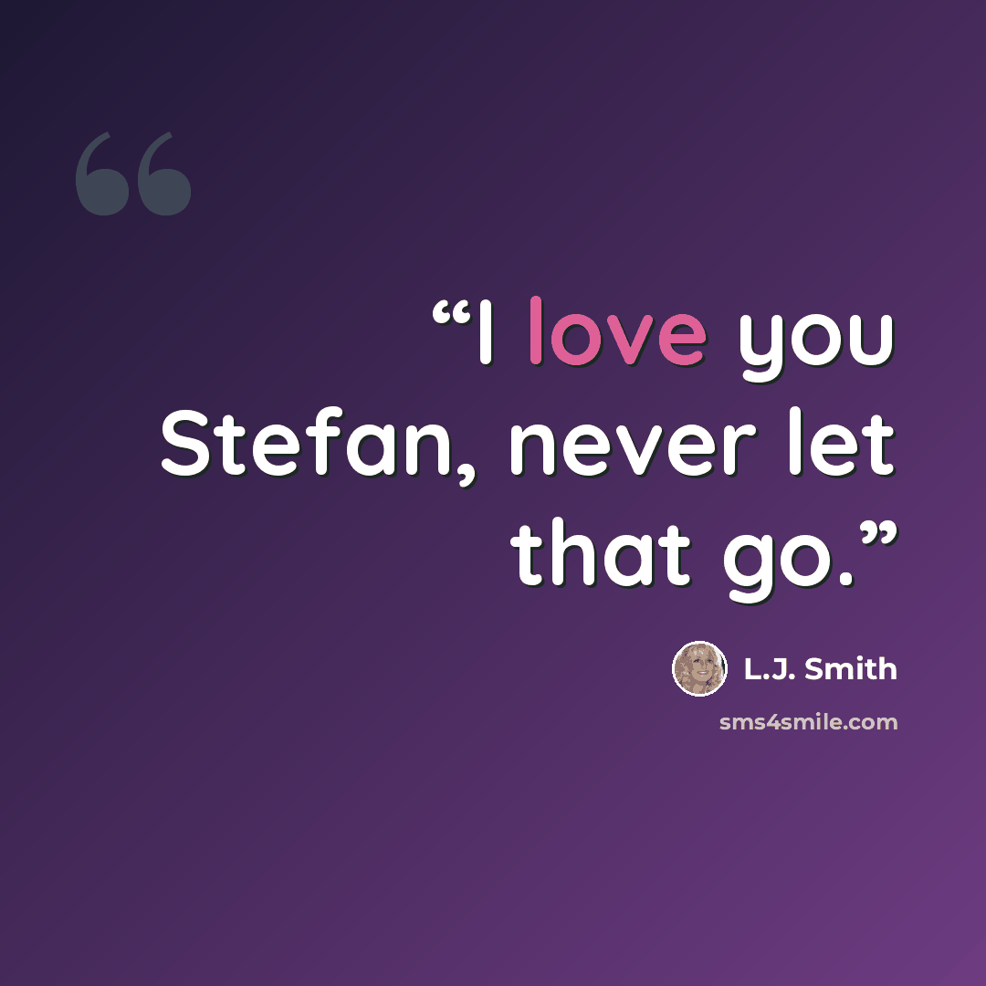 “I love you Stefan, never let that go.” quote by L.J. Smith