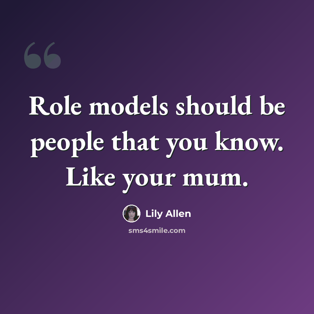 “Role models should be people that you know. Like your mum.” quote by Lily Allen
