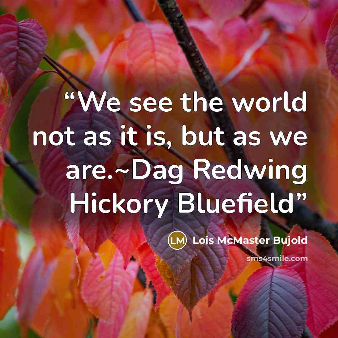 “We see the world not as it is, but as we are.~Dag Redwing Hickory Bluefield” quote by Lois McMaster Bujold