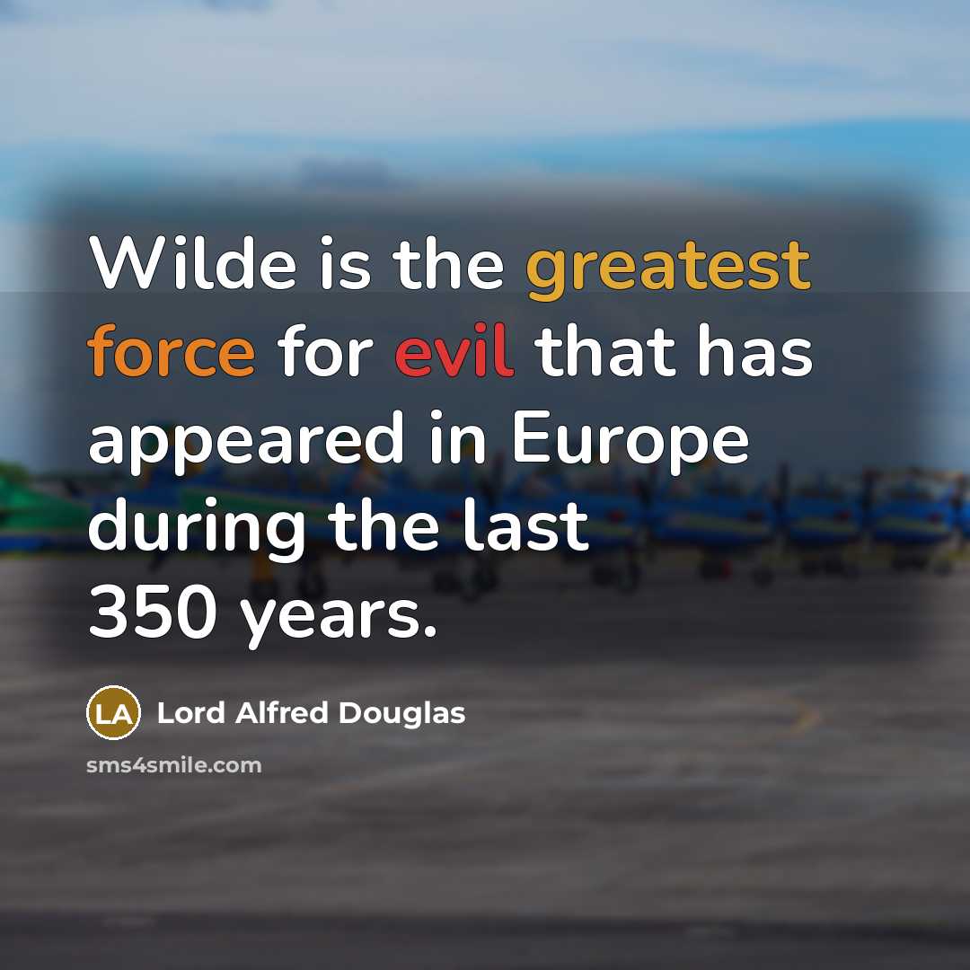 “Wilde is the greatest force for evil that has appeared in Europe during the last 350 years.” quote by Lord Alfred Douglas