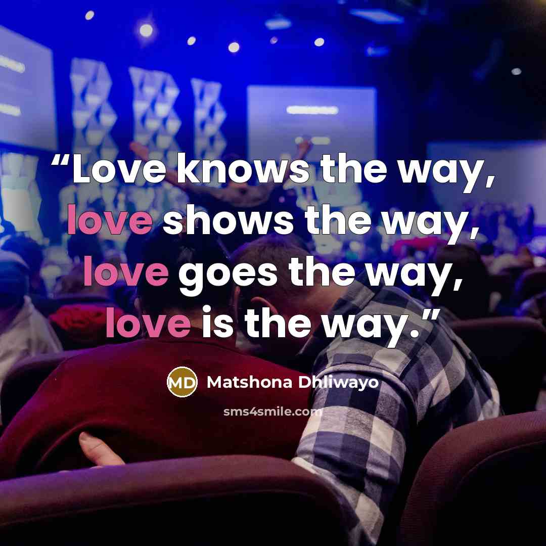 “Love knows the way, love shows the way, love goes the way, love is the way.” quote by Matshona Dhliwayo