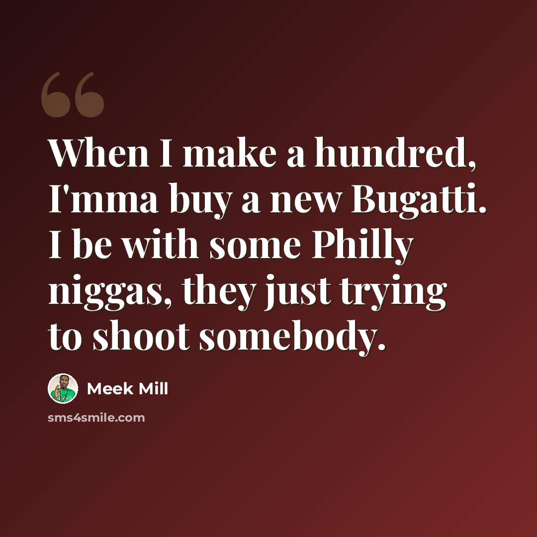 “When I make a hundred, I'mma buy a new Bugatti. I be with some Philly niggas, they just trying to shoot somebody.” quote by Meek Mill
