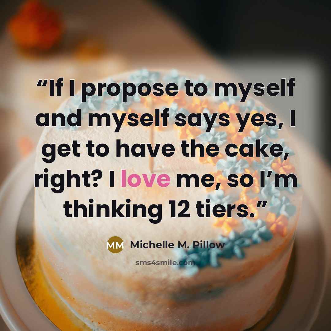 “If I propose to myself and myself says yes, I get to have the cake, right? I love me, so I’m thinking 12 tiers.” quote by Michelle M. Pillow
