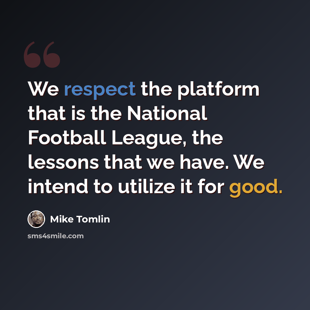 “We respect the platform that is the National Football League, the lessons that we have. We intend to utilize it for good.” quote by Mike Tomlin