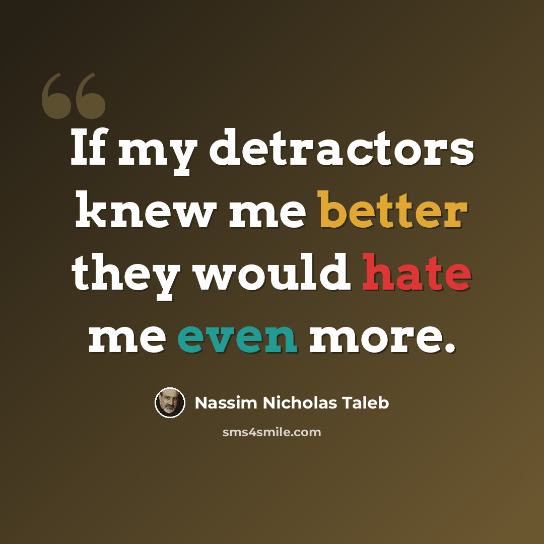 “If my detractors knew me better they would hate me even more.” quote by Nassim Nicholas Taleb