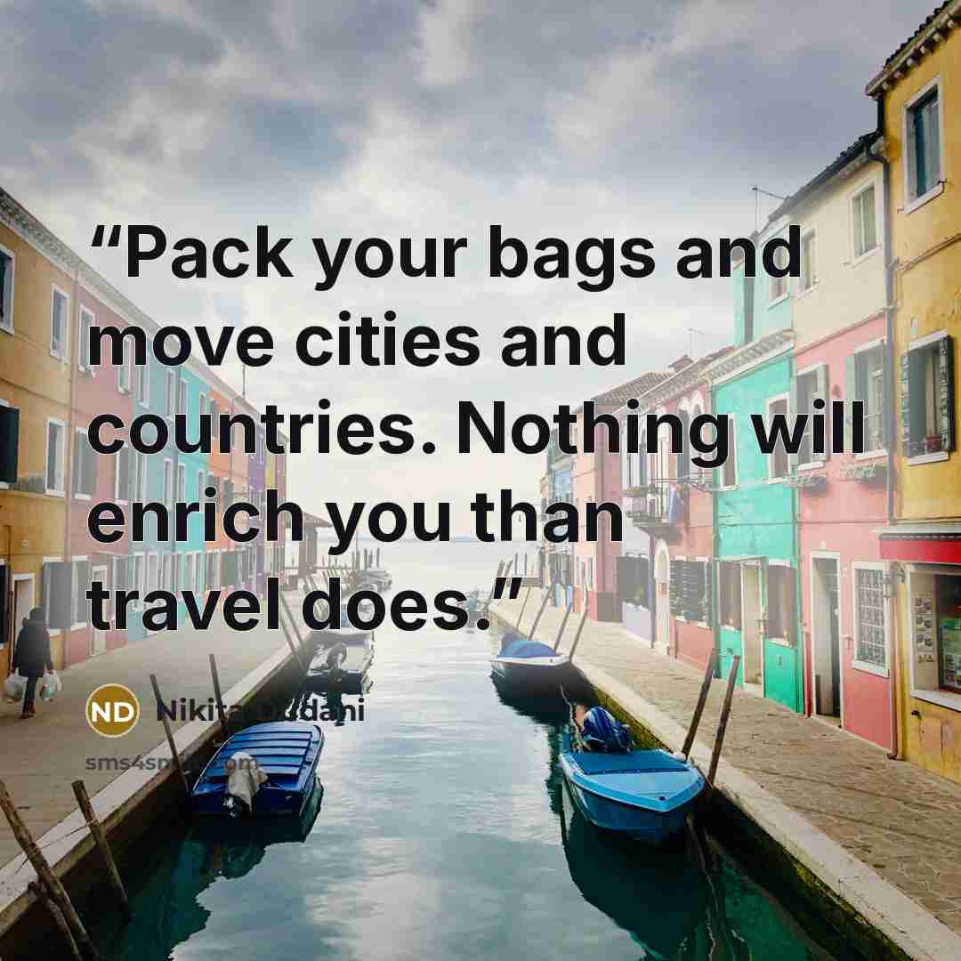 “Pack your bags and move cities and countries. Nothing will enrich you than travel does.” quote by Nikita Dudani