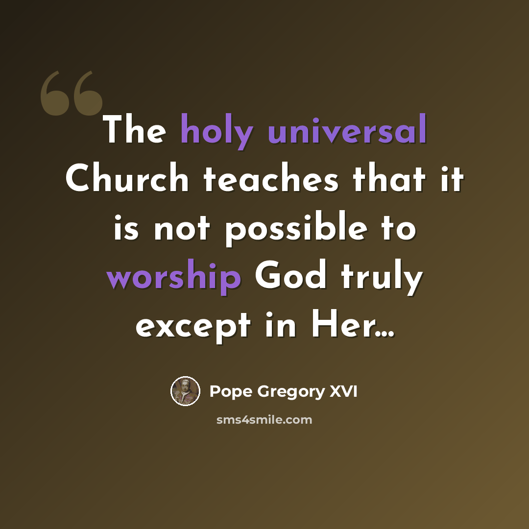 “The holy universal Church teaches that it is not possible to worship God truly except in Her...” quote by Pope Gregory XVI