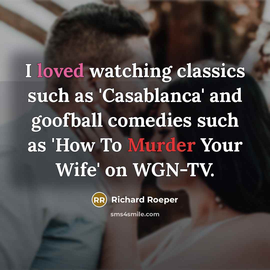 “I loved watching classics such as 'Casablanca' and goofball comedies such as 'How To Murder Your Wife' on WGN-TV.” quote by Richard Roeper