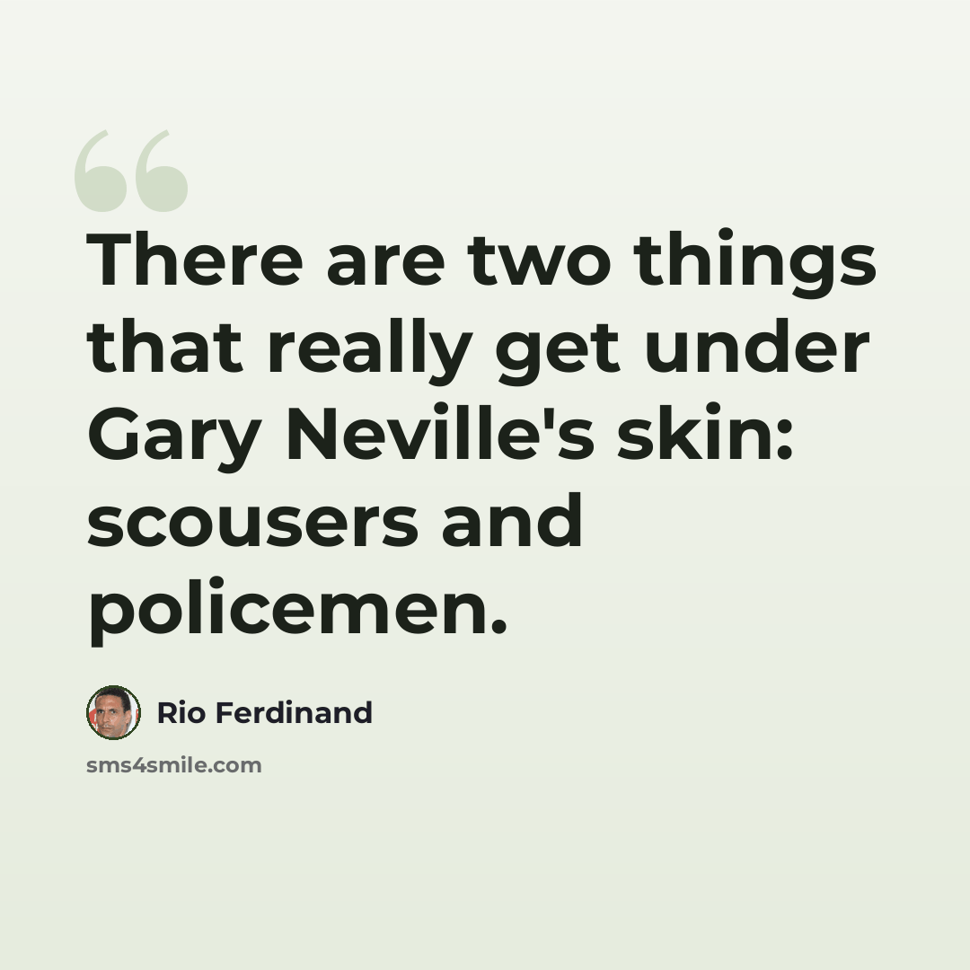 “There are two things that really get under Gary Neville's skin: scousers and policemen.” quote by Rio Ferdinand