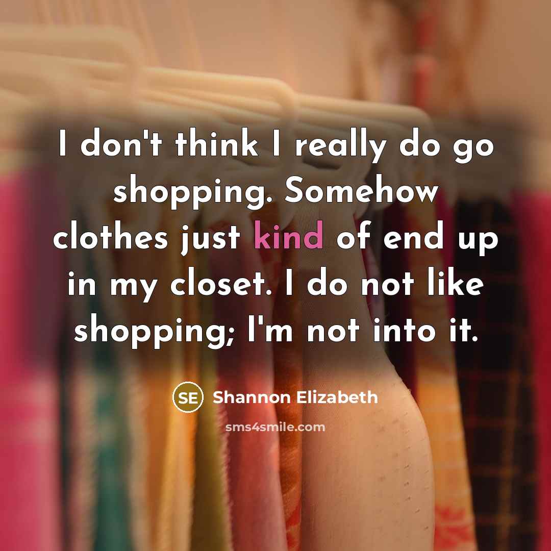 “I don't think I really do go shopping. Somehow clothes just kind of end up in my closet. I do not like shopping; I'm not into it.” quote by Shannon Elizabeth