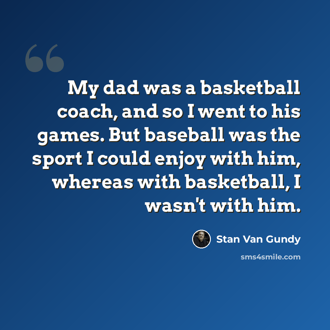 “My dad was a basketball coach, and so I went to his games. But baseball was the sport I could enjoy with him, whereas with basketball, I wasn't with him.” quote by Stan Van Gundy
