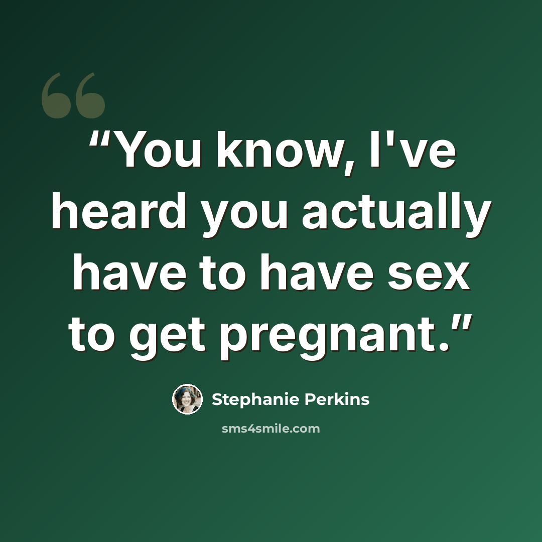 “You know, I've heard you actually have to have sex to get pregnant.” quote by Stephanie Perkins
