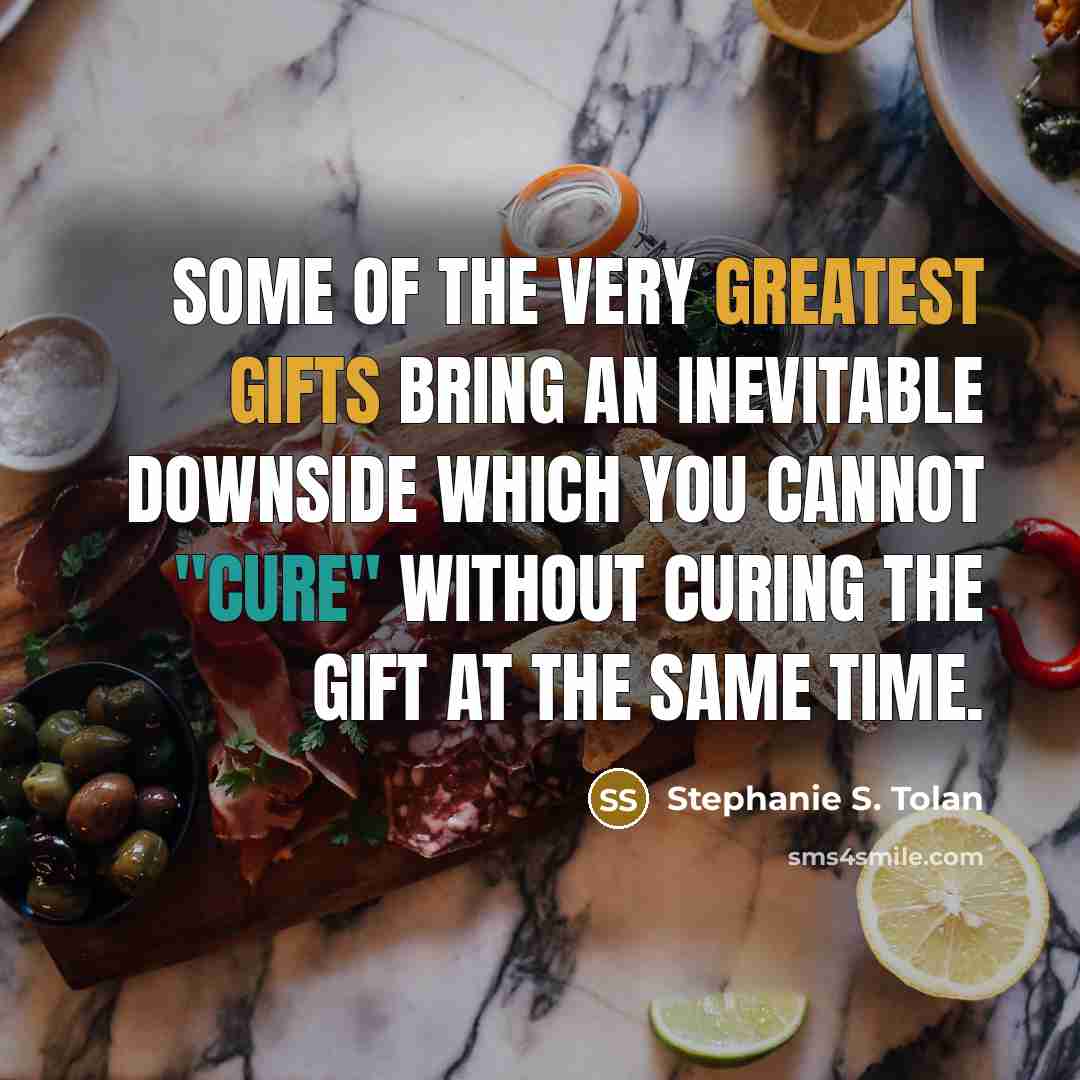 “Some of the very greatest gifts bring an inevitable downside which you cannot "cure" without curing the gift at the same time.” quote by Stephanie S. Tolan
