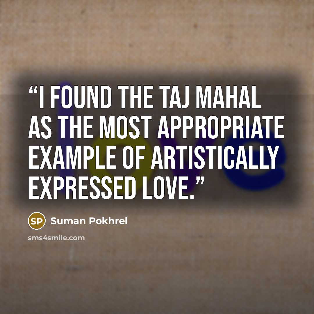 “I found the Taj Mahal as the most appropriate example of artistically expressed love.” quote by Suman Pokhrel