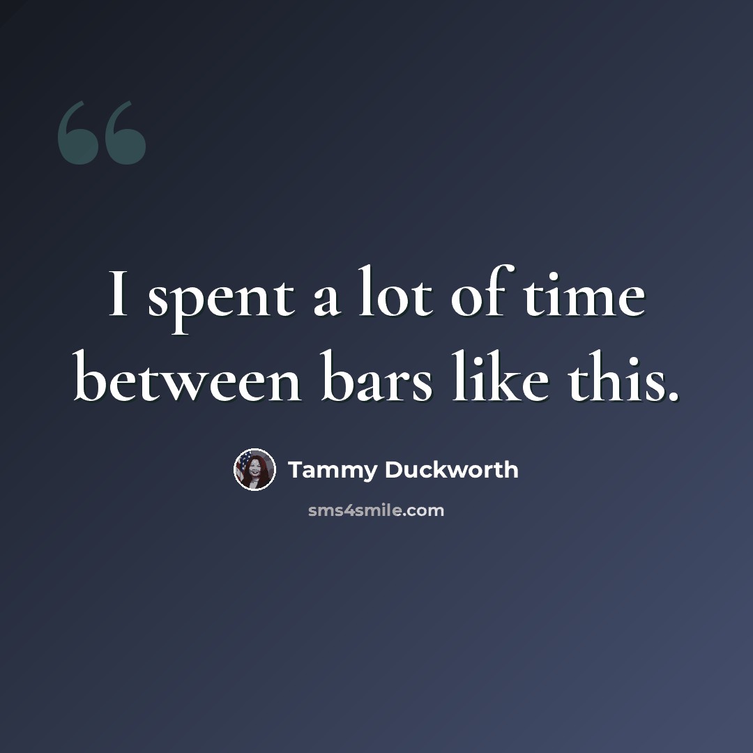 “I spent a lot of time between bars like this.” quote by Tammy Duckworth
