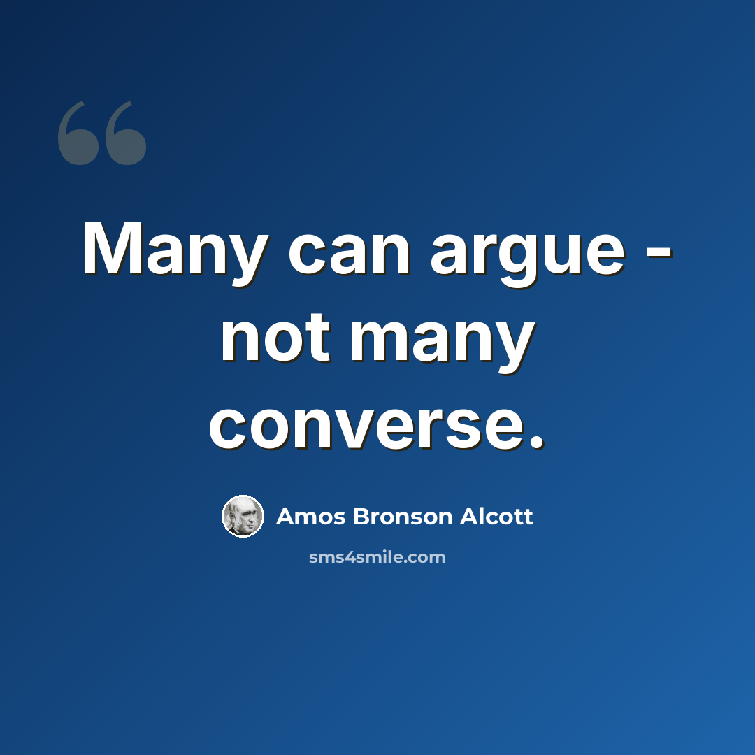 “Many can argue - not many converse.” quote by Amos Bronson Alcott