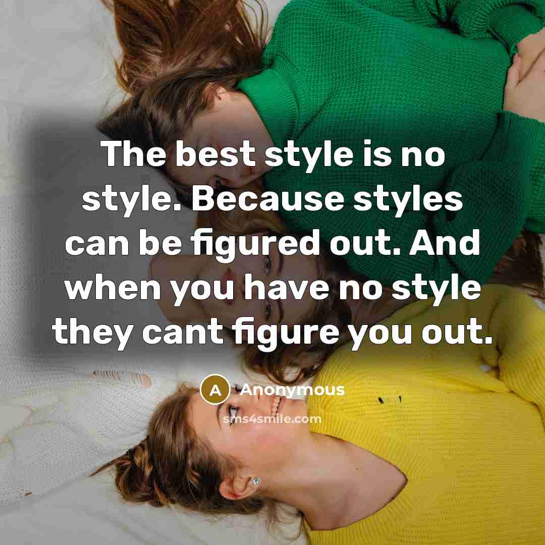 “The best style is no style. Because styles can be figured out. And when you have no style they cant figure you out.” quote by Anonymous