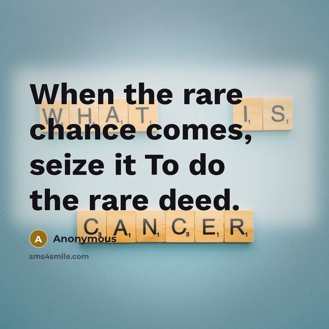“When the rare chance comes, seize it To do the rare deed.” quote by Anonymous