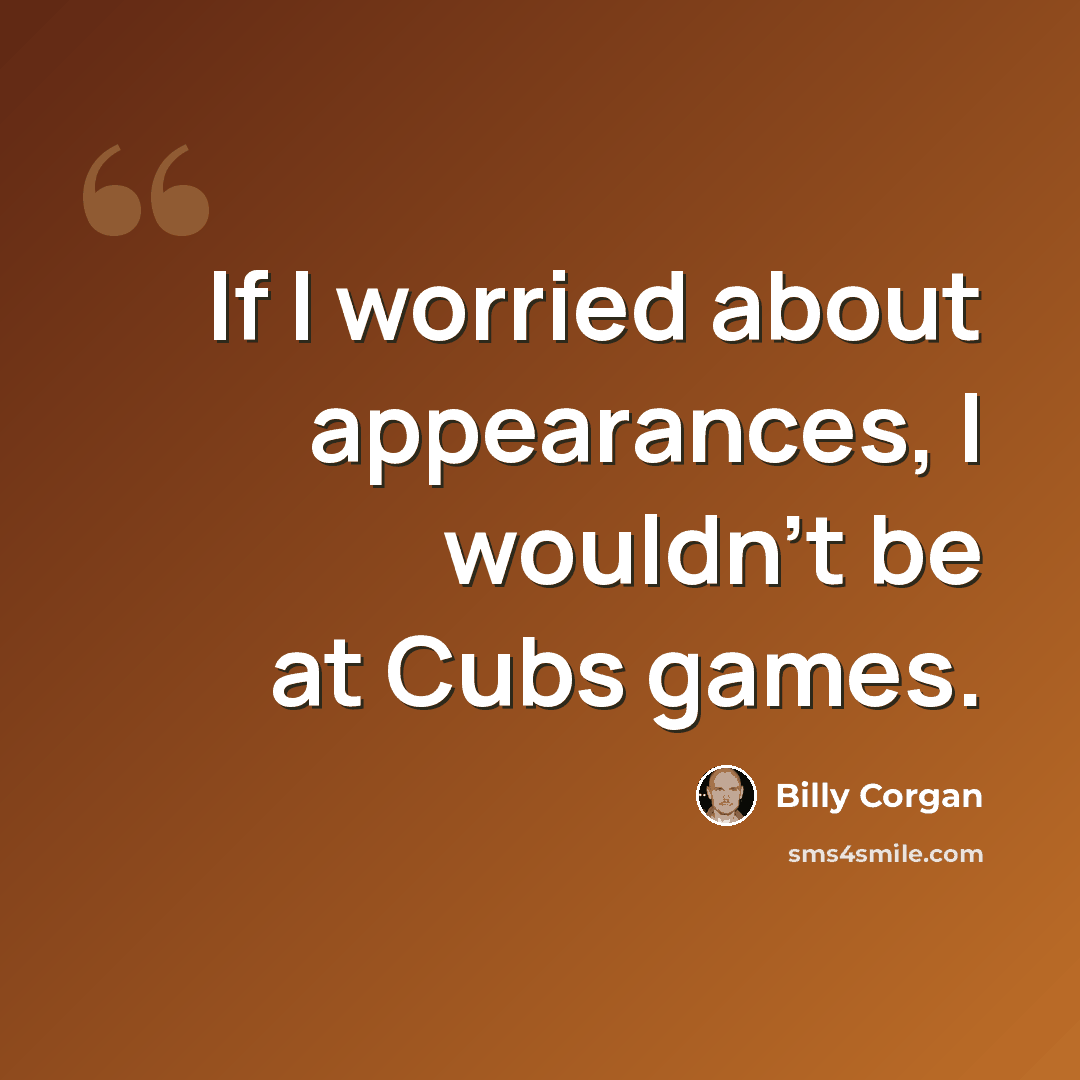 “If I worried about appearances, I wouldn't be at Cubs games.” quote by Billy Corgan