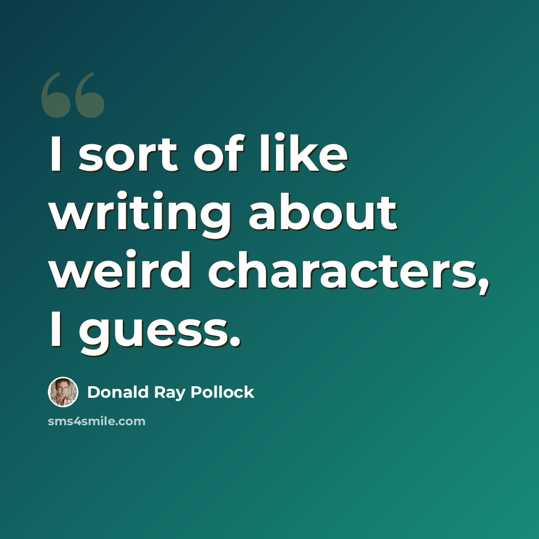 “I sort of like writing about weird characters, I guess.” quote by Donald Ray Pollock