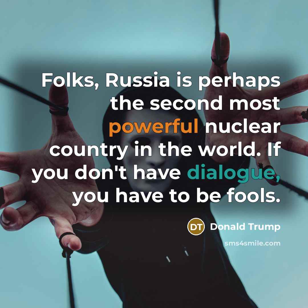 “Folks, Russia is perhaps the second most powerful nuclear country in the world. If you don't have dialogue, you have to be fools.” quote by Donald Trump