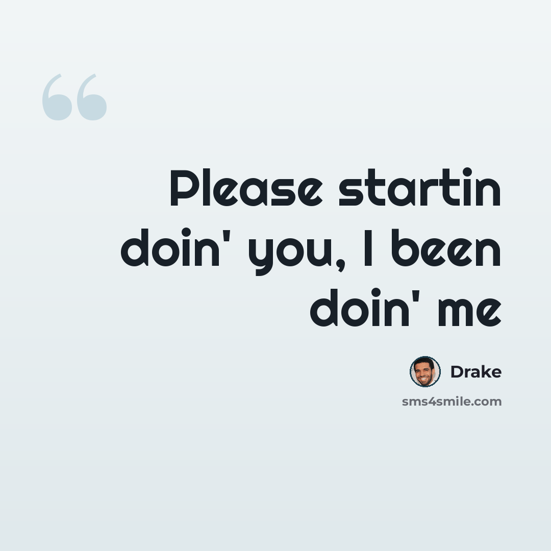 “Please startin doin' you, I been doin' me” quote by Drake
