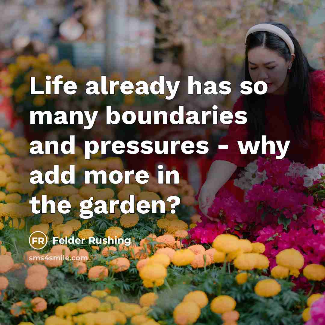 “Life already has so many boundaries and pressures - why add more in the garden?” quote by Felder Rushing