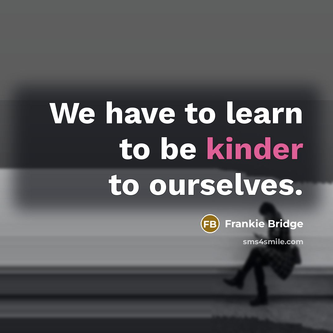 “We have to learn to be kinder to ourselves.” quote by Frankie Bridge