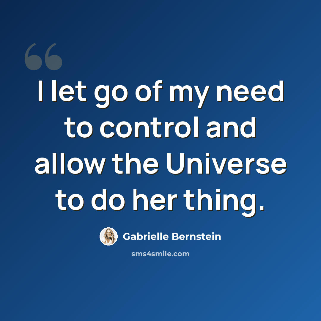 “I let go of my need to control and allow the Universe to do her thing.” quote by Gabrielle Bernstein