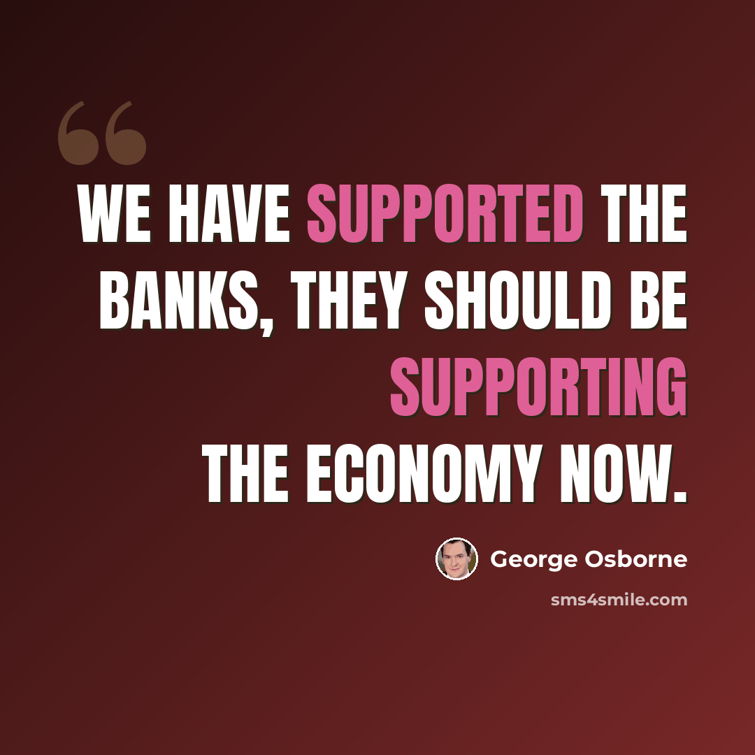 “We have supported the banks, they should be supporting the economy now.” quote by George Osborne