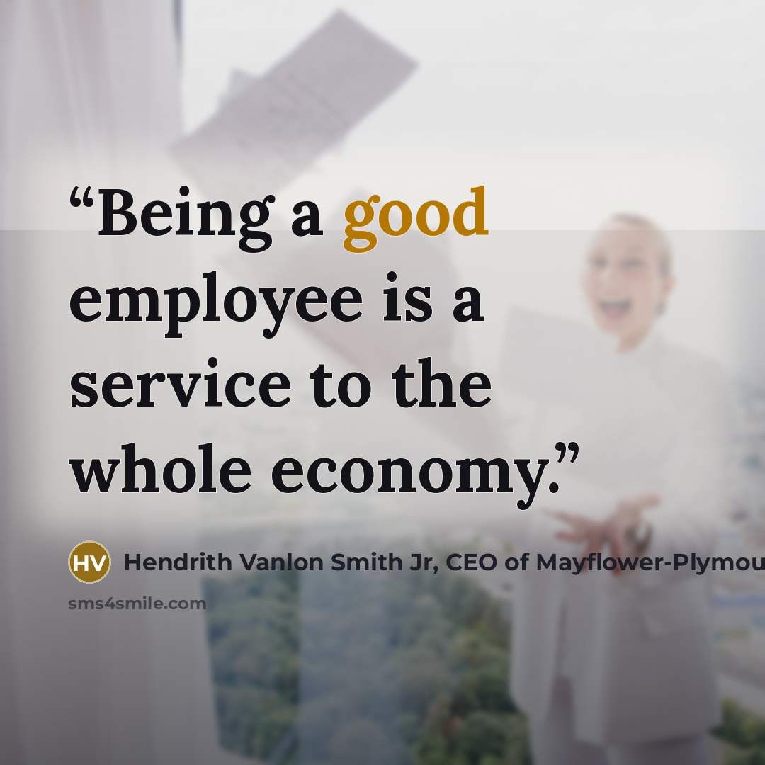 “Being a good employee is a service to the whole economy.” quote by Hendrith Vanlon Smith Jr, CEO of Mayflower-Plymouth