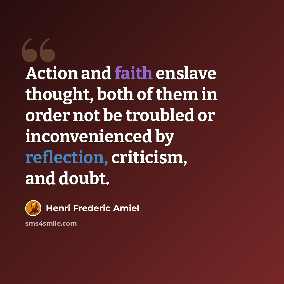 “Action and faith enslave thought, both of them in order not be troubled or inconvenienced by reflection, criticism, and doubt.” quote by Henri Frederic Amiel